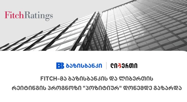 Fitch-მა ბაზისბანკის და ლიბერთის რეიტინგის პროგნოზი „პოზიტიურ“ დონემდე გაზარდა
